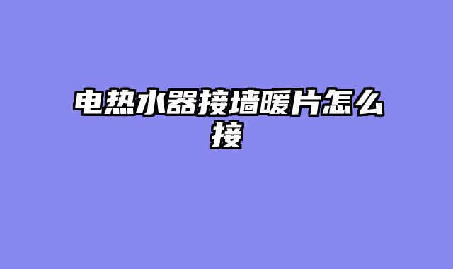 电热水器接墙暖片怎么接
