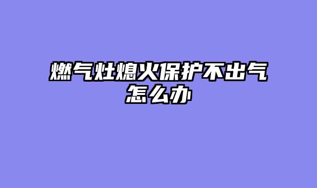 燃气灶熄火保护不出气怎么办