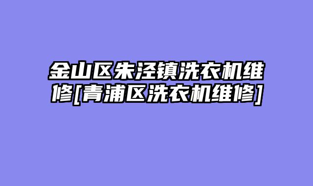 金山区朱泾镇洗衣机维修[青浦区洗衣机维修]