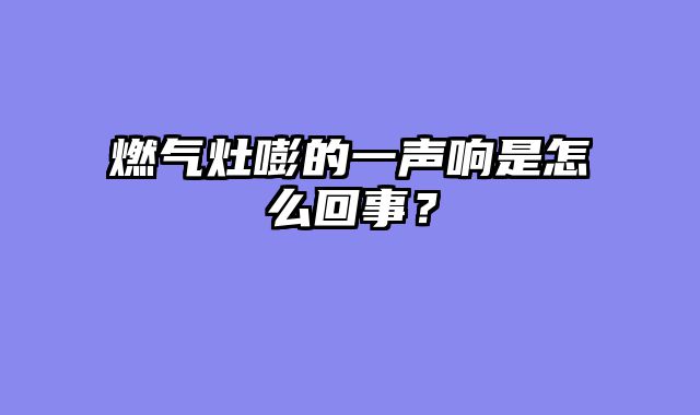 燃气灶嘭的一声响是怎么回事？