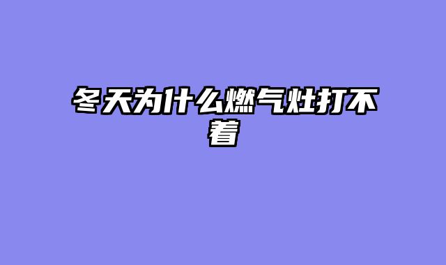 冬天为什么燃气灶打不着
