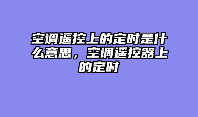 空调遥控上的定时是什么意思，空调遥控器上的定时