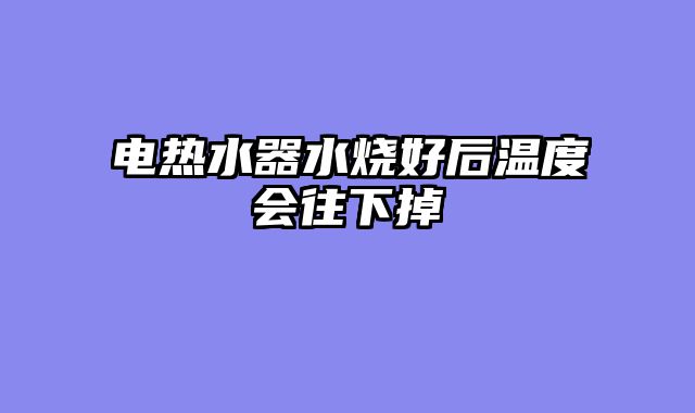 电热水器水烧好后温度会往下掉