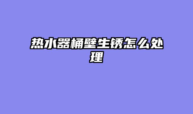 热水器桶壁生锈怎么处理