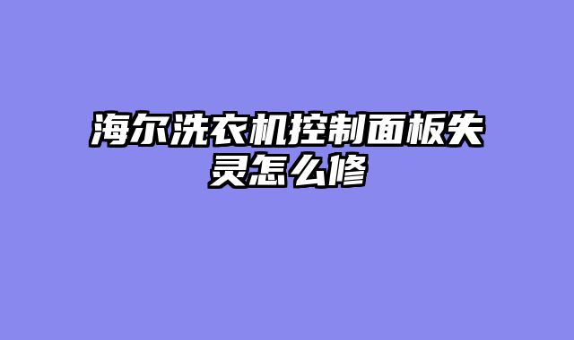 海尔洗衣机控制面板失灵怎么修