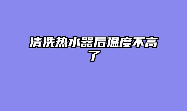 清洗热水器后温度不高了