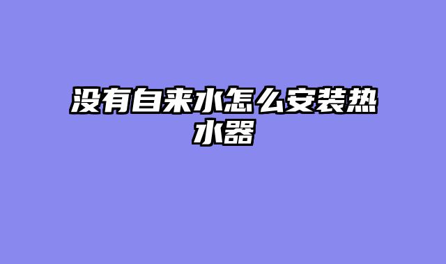没有自来水怎么安装热水器