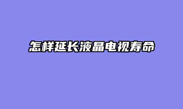 怎样延长液晶电视寿命