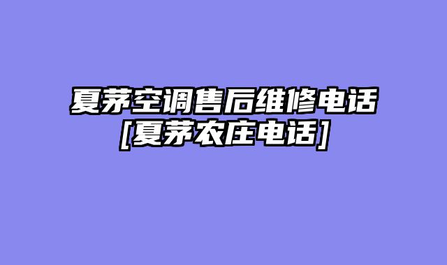 夏茅空调售后维修电话[夏茅农庄电话]