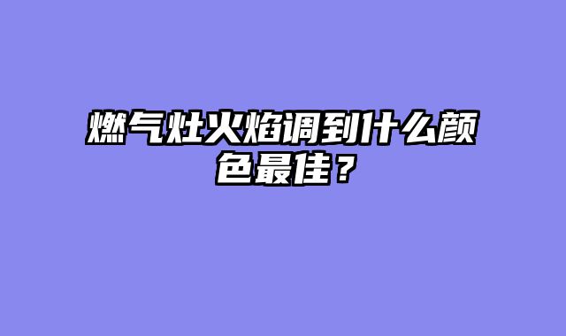 燃气灶火焰调到什么颜色最佳？