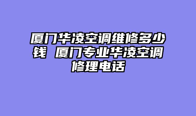 厦门华凌空调维修多少钱 厦门专业华凌空调修理电话