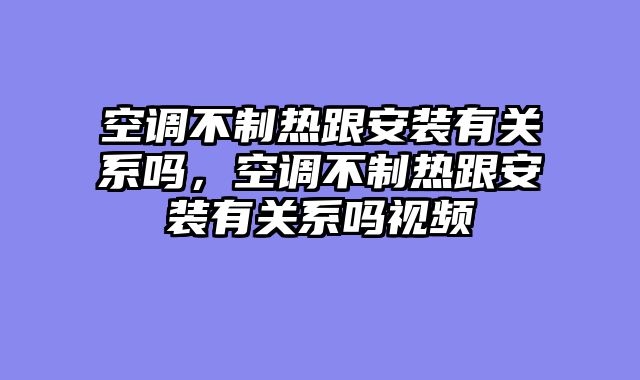 空调不制热跟安装有关系吗，空调不制热跟安装有关系吗视频