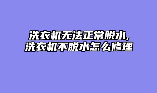 洗衣机无法正常脱水,洗衣机不脱水怎么修理