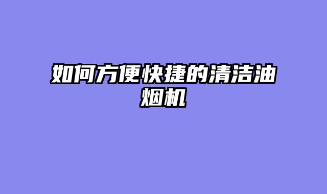 如何方便快捷的清洁油烟机