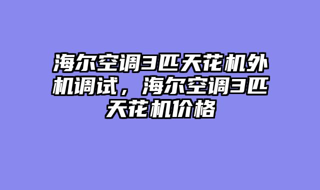海尔空调3匹天花机外机调试，海尔空调3匹天花机价格