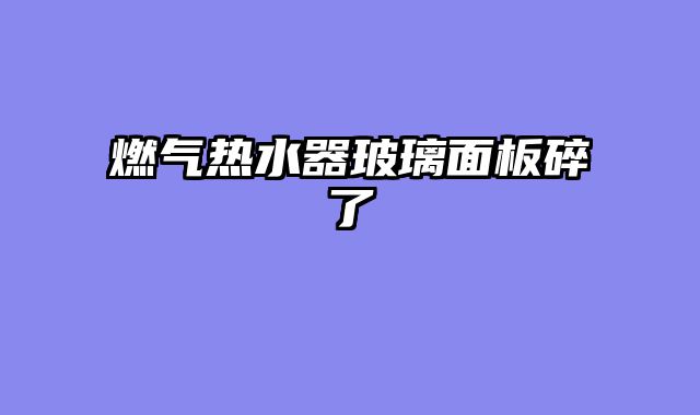 燃气热水器玻璃面板碎了