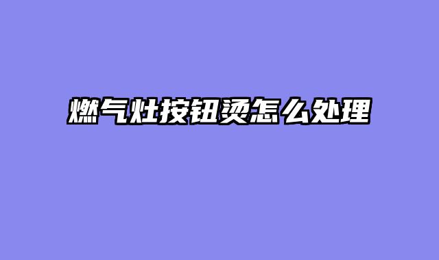燃气灶按钮烫怎么处理