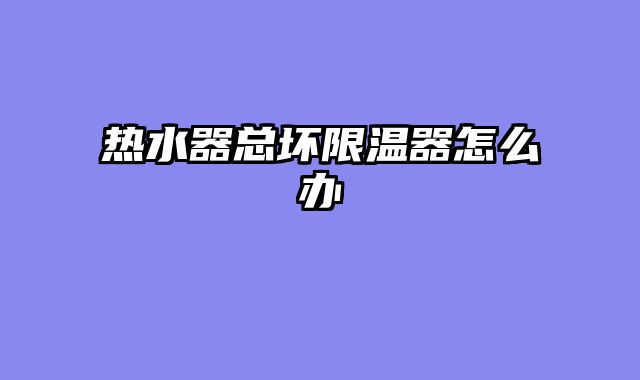 热水器总坏限温器怎么办