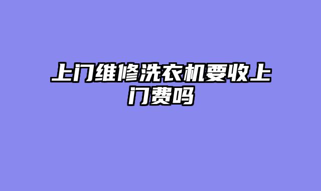 上门维修洗衣机要收上门费吗