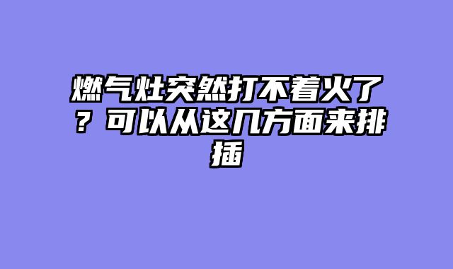 燃气灶突然打不着火了？可以从这几方面来排插