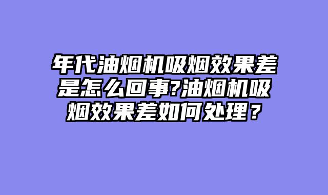 年代油烟机吸烟效果差是怎么回事?油烟机吸烟效果差如何处理？