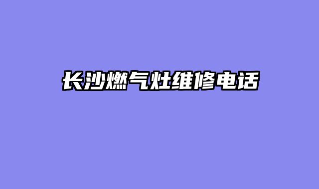 长沙燃气灶维修电话