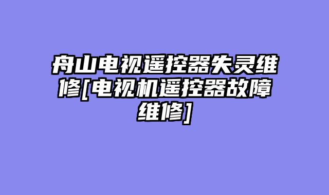 舟山电视遥控器失灵维修[电视机遥控器故障维修]