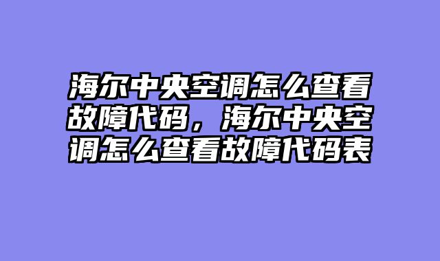 海尔中央空调怎么查看故障代码，海尔中央空调怎么查看故障代码表