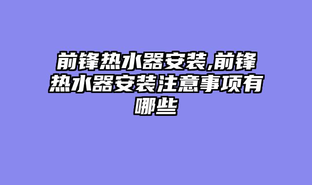 前锋热水器安装,前锋热水器安装注意事项有哪些
