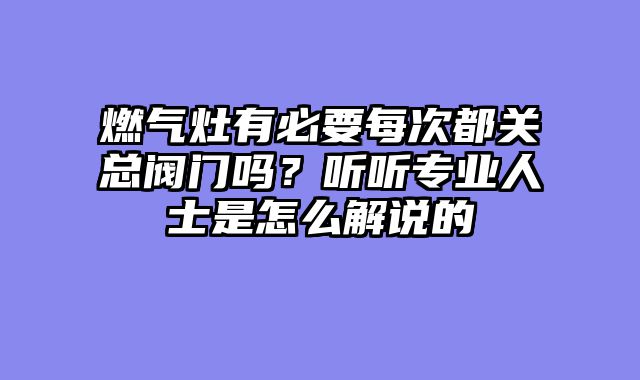 燃气灶有必要每次都关总阀门吗？听听专业人士是怎么解说的