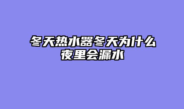 冬天热水器冬天为什么夜里会漏水