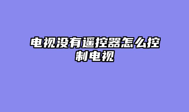 电视没有遥控器怎么控制电视
