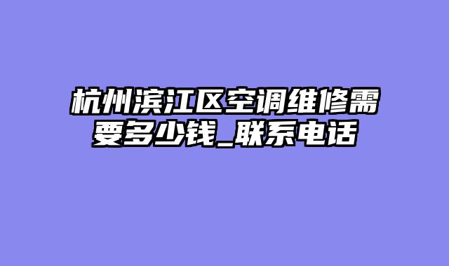 杭州滨江区空调维修需要多少钱_联系电话