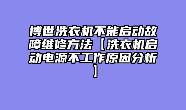 博世洗衣机不能启动故障维修方法【洗衣机启动电源不工作原因分析】