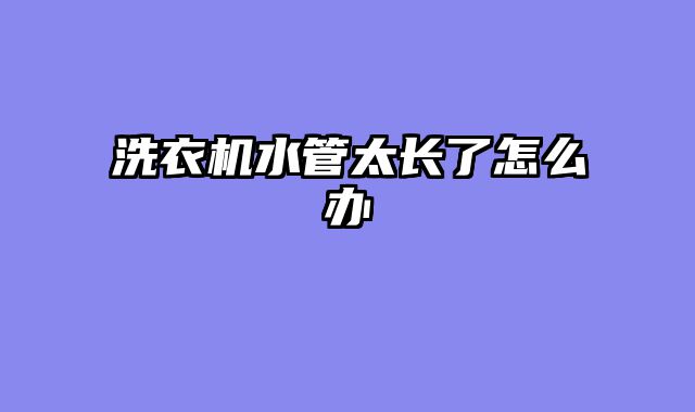 洗衣机水管太长了怎么办