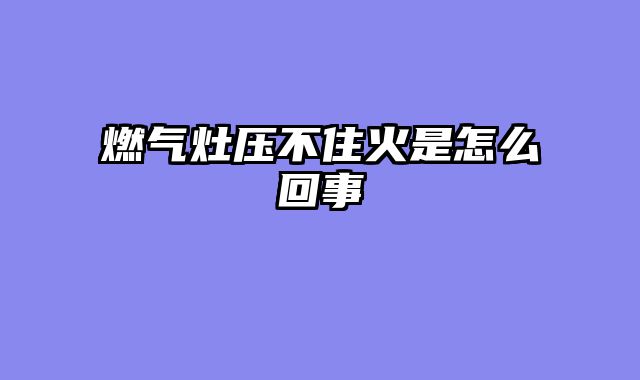 燃气灶压不住火是怎么回事
