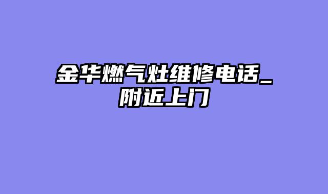 金华燃气灶维修电话_附近上门