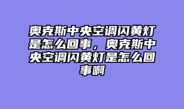 奥克斯中央空调闪黄灯是怎么回事，奥克斯中央空调闪黄灯是怎么回事啊