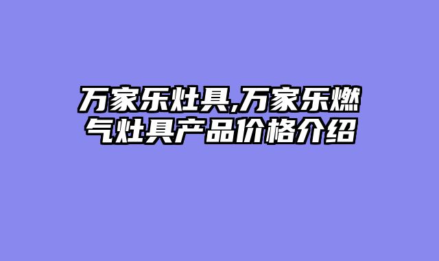万家乐灶具,万家乐燃气灶具产品价格介绍