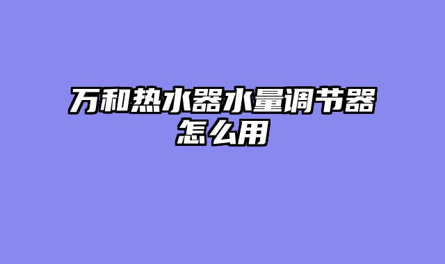 万和热水器水量调节器怎么用