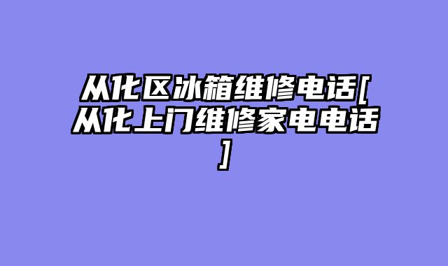 从化区冰箱维修电话[从化上门维修家电电话]