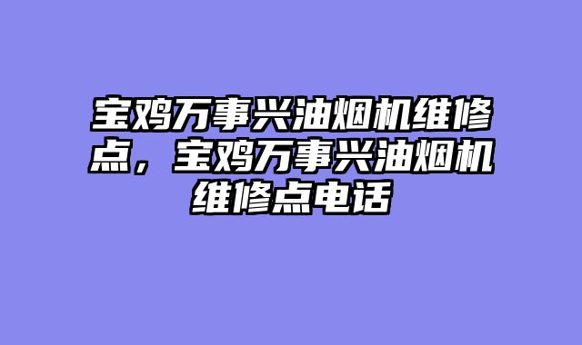 宝鸡万事兴油烟机维修点，宝鸡万事兴油烟机维修点电话