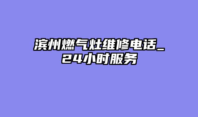 滨州燃气灶维修电话_24小时服务
