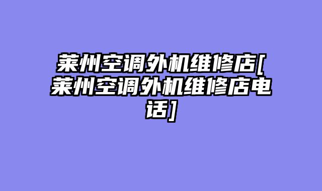 莱州空调外机维修店[莱州空调外机维修店电话]