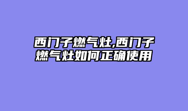 西门子燃气灶,西门子燃气灶如何正确使用