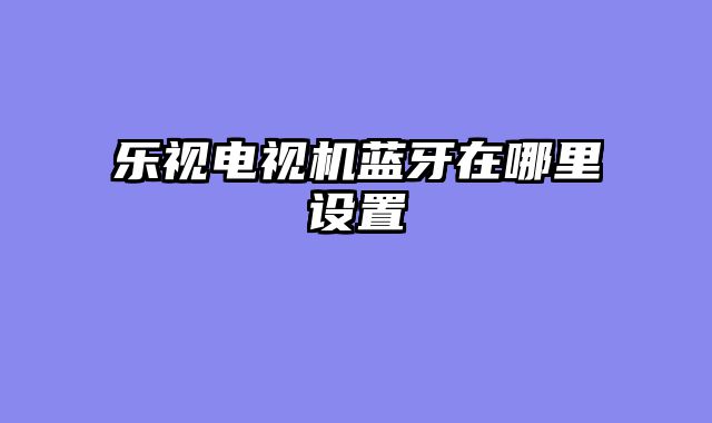 乐视电视机蓝牙在哪里设置