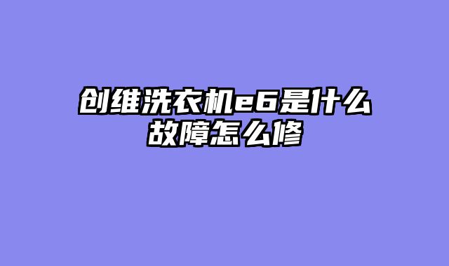 创维洗衣机e6是什么故障怎么修