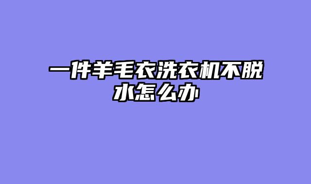 一件羊毛衣洗衣机不脱水怎么办
