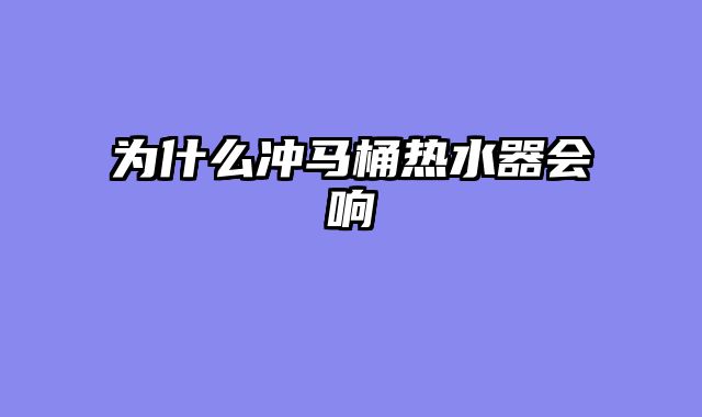 为什么冲马桶热水器会响