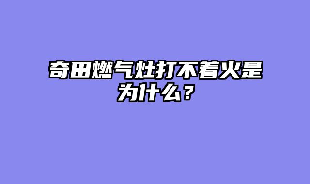 奇田燃气灶打不着火是为什么？